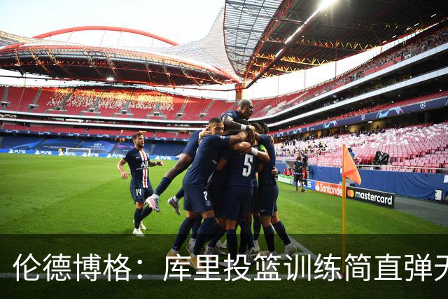 伦德博格：库里投篮训练简直弹无虚发 打算问问他怎么像他一样准