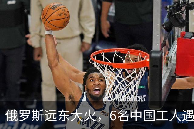 俄罗斯远东大火，6名中国工人遇难9人失联，这把火值得我们警惕