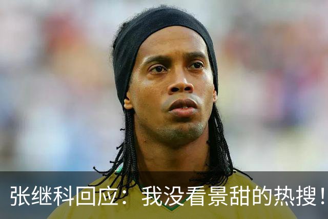 张继科回应：我没看景甜的热搜！跟我没关系 我关心的是其他事情