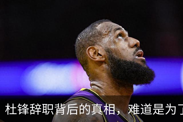 杜锋辞职背后的真相，难道是为了逃避责任？