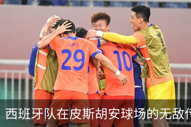 西班牙队在皮斯胡安球场的无敌传奇