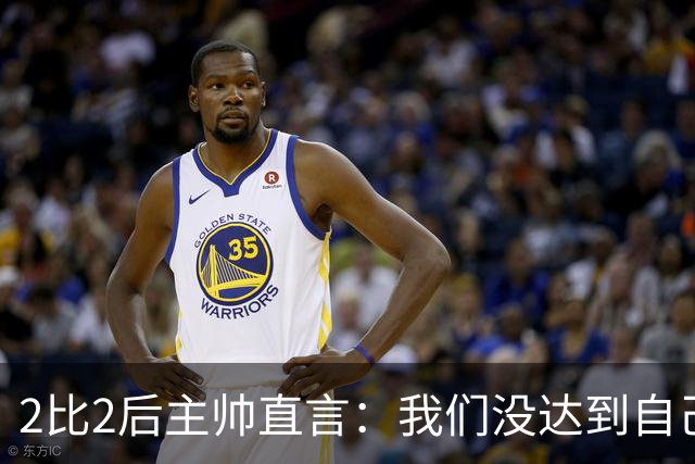 2比2后主帅直言：我们没达到自己设定的水准