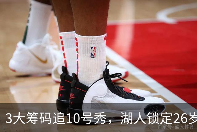 3大筹码追10号秀，湖人锁定26岁内线！4项能力适配1短板难忽视